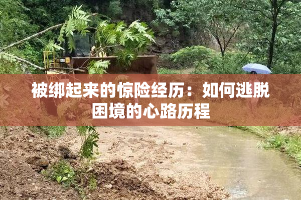 被绑起来的惊险经历：如何逃脱困境的心路历程