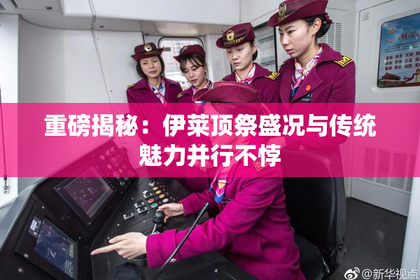 重磅揭秘：伊莱顶祭盛况与传统魅力并行不悖