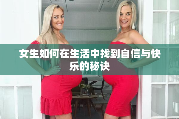 女生如何在生活中找到自信与快乐的秘诀
