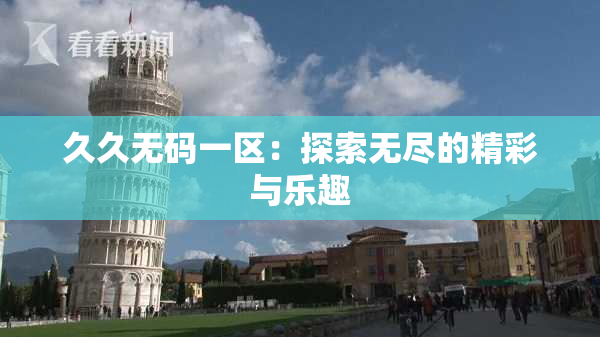 久久无码一区：探索无尽的精彩与乐趣