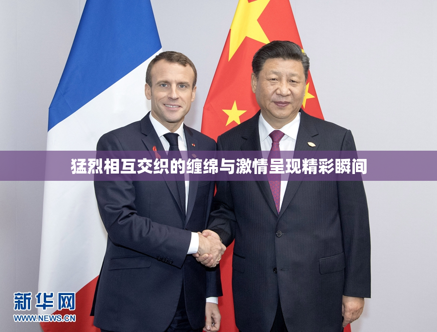 猛烈相互交织的缠绵与激情呈现精彩瞬间