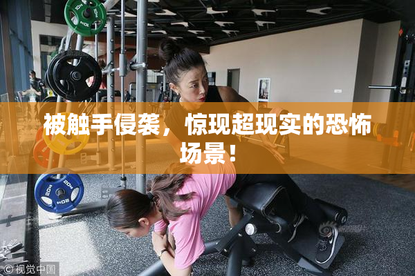 被触手侵袭，惊现超现实的恐怖场景！