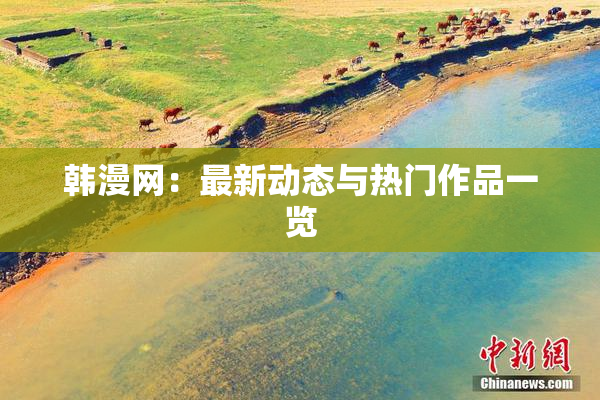 韩漫网：最新动态与热门作品一览
