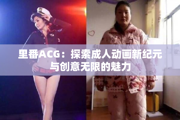 里番ACG：探索成人动画新纪元与创意无限的魅力