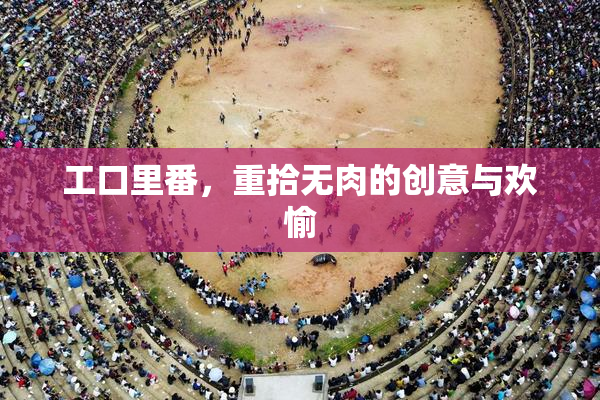 工口里番，重拾无肉的创意与欢愉