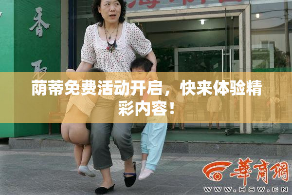 荫蒂免费活动开启，快来体验精彩内容！