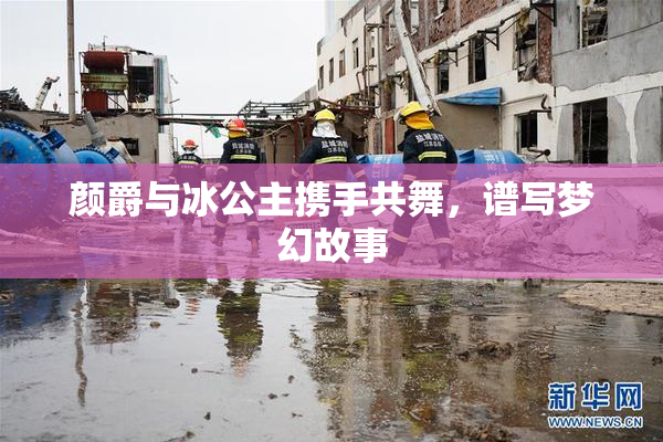 颜爵与冰公主携手共舞，谱写梦幻故事