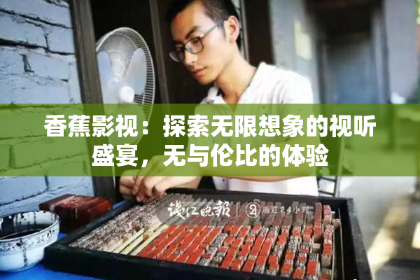 香蕉影视：探索无限想象的视听盛宴，无与伦比的体验