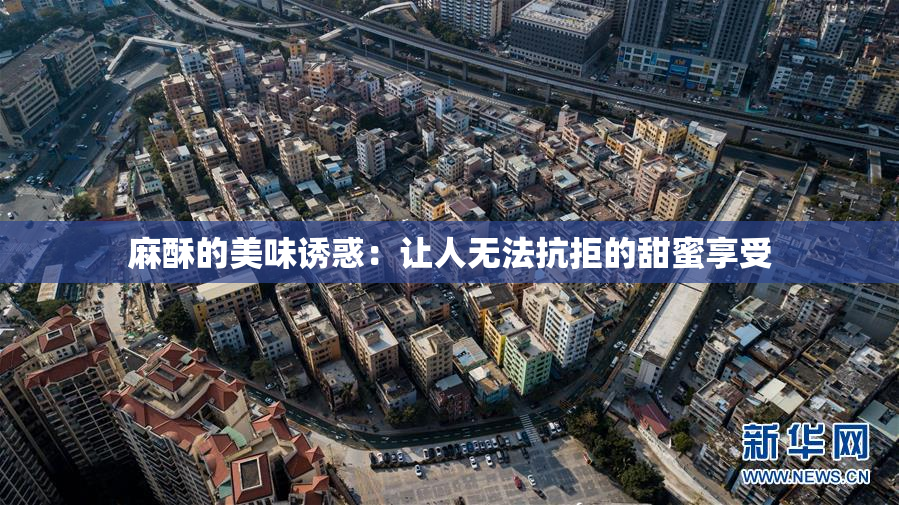 麻酥的美味诱惑：让人无法抗拒的甜蜜享受