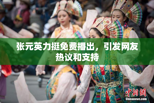 张元英力挺免费播出，引发网友热议和支持