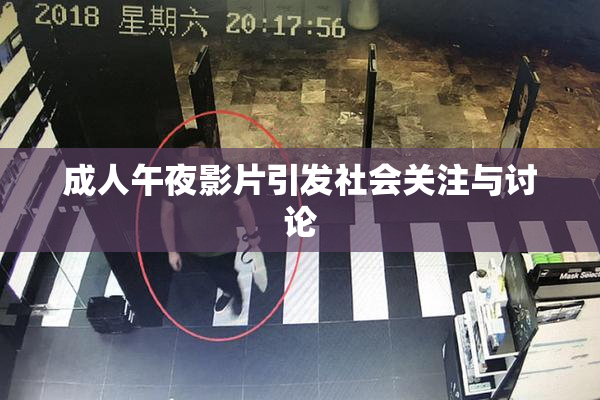 成人午夜影片引发社会关注与讨论
