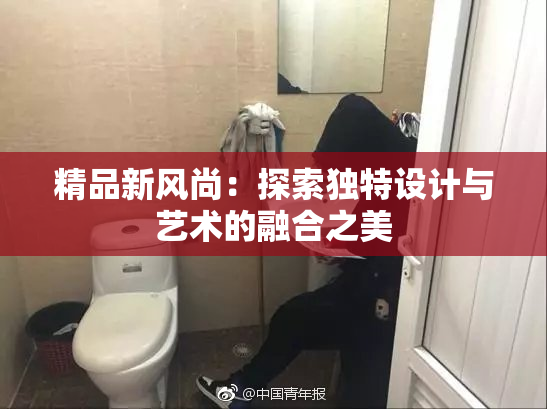精品新风尚：探索独特设计与艺术的融合之美