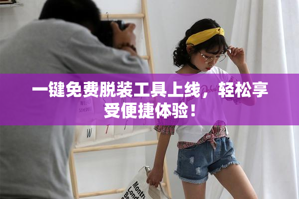 一键免费脱装工具上线，轻松享受便捷体验！