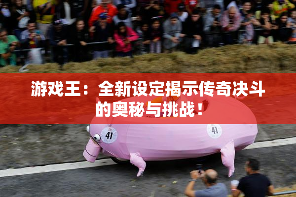 游戏王：全新设定揭示传奇决斗的奥秘与挑战！