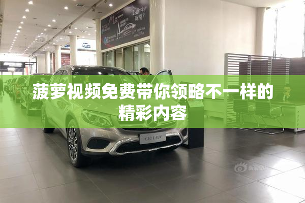 菠萝视频免费带你领略不一样的精彩内容