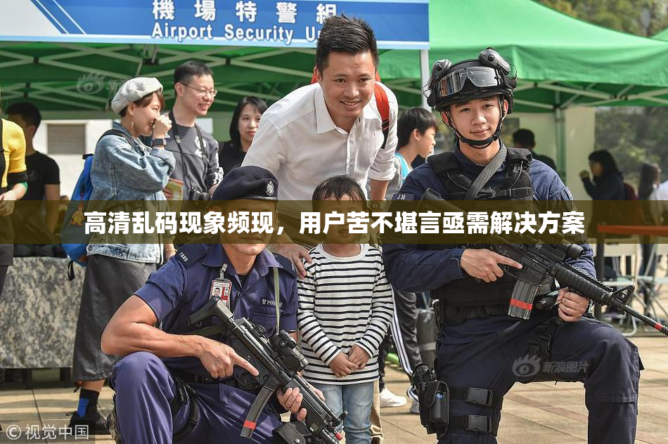 高清乱码现象频现，用户苦不堪言亟需解决方案