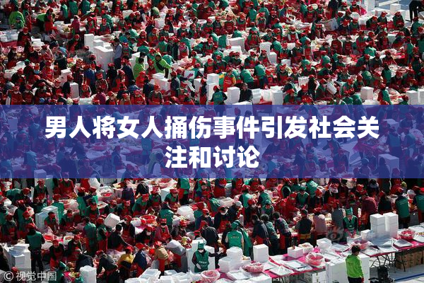 男人将女人捅伤事件引发社会关注和讨论