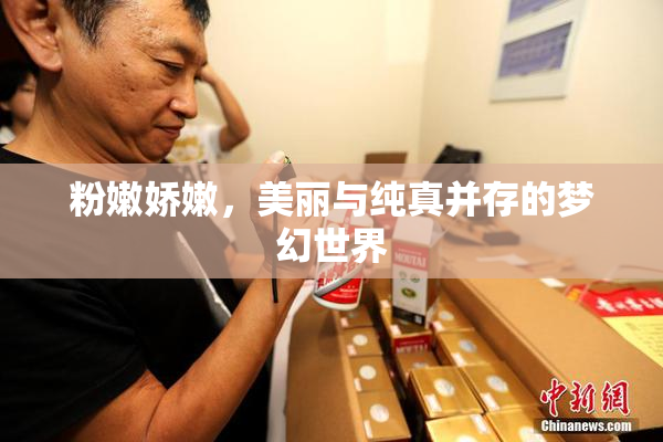 粉嫩娇嫩，美丽与纯真并存的梦幻世界