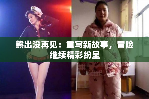 熊出没再见：重写新故事，冒险继续精彩纷呈