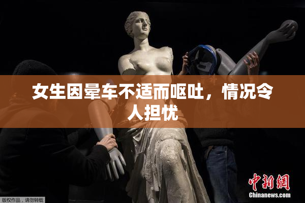女生因晕车不适而呕吐，情况令人担忧