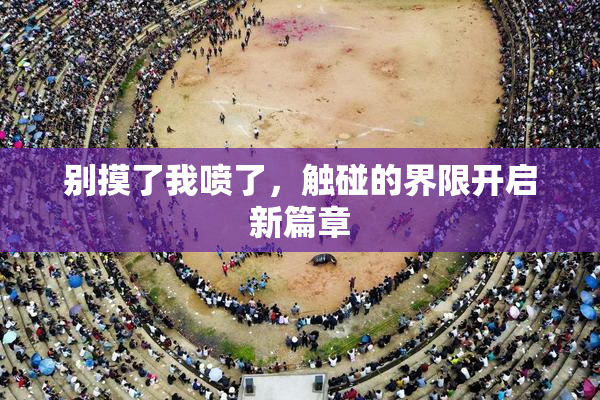 别摸了我喷了，触碰的界限开启新篇章