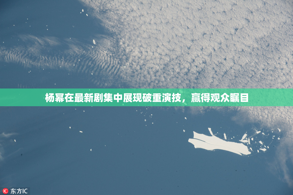 杨幂在最新剧集中展现破重演技，赢得观众瞩目