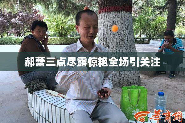 郝蕾三点尽露惊艳全场引关注