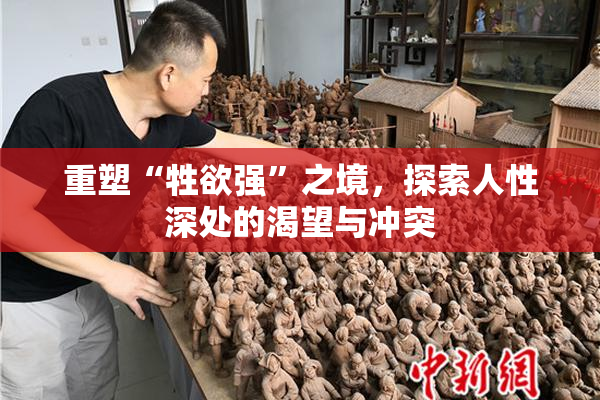 重塑“牲欲强”之境，探索人性深处的渴望与冲突