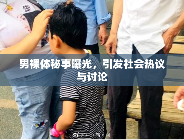 男裸体秘事曝光，引发社会热议与讨论