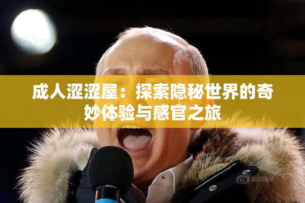 成人涩涩屋：探索隐秘世界的奇妙体验与感官之旅