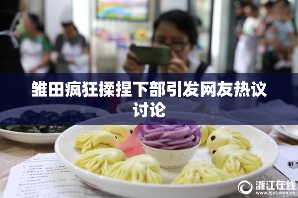 雏田疯狂揉捏下部引发网友热议讨论