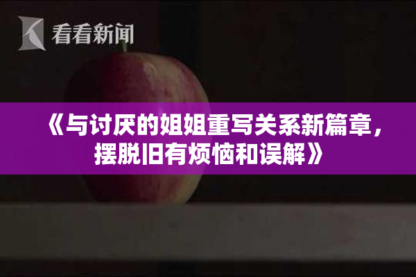 《与讨厌的姐姐重写关系新篇章，摆脱旧有烦恼和误解》