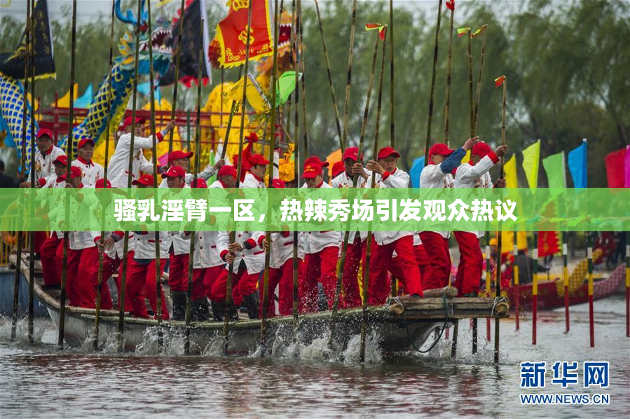 骚乳淫臂一区，热辣秀场引发观众热议