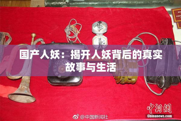 国产人妖：揭开人妖背后的真实故事与生活