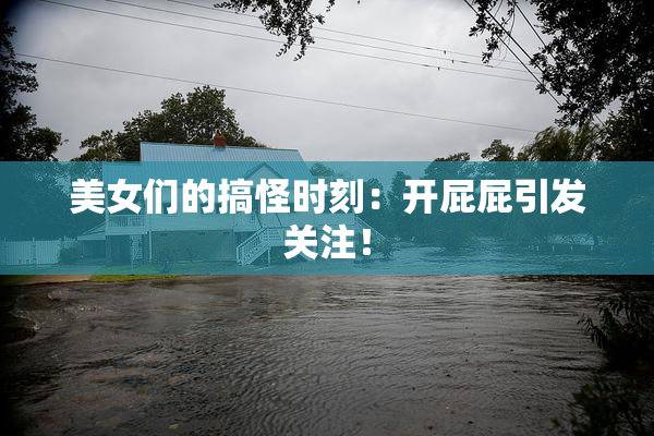 美女们的搞怪时刻：开屁屁引发关注！