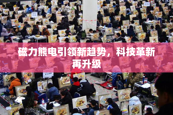 磁力熊电引领新趋势，科技革新再升级
