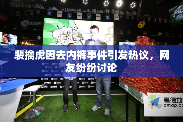 裴擒虎因去内裤事件引发热议，网友纷纷讨论