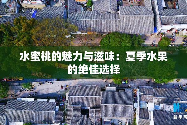 水蜜桃的魅力与滋味：夏季水果的绝佳选择