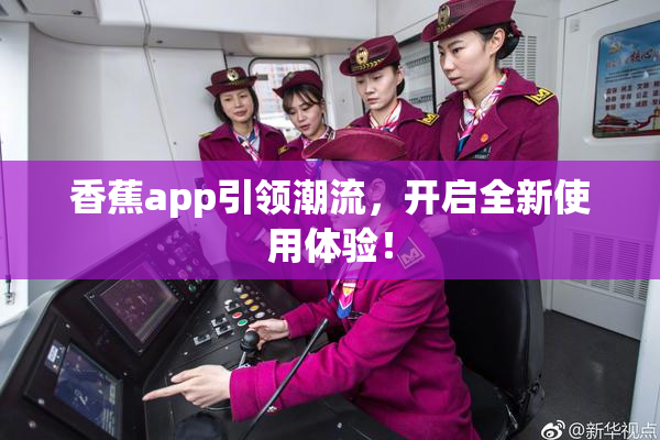 香蕉app引领潮流，开启全新使用体验！