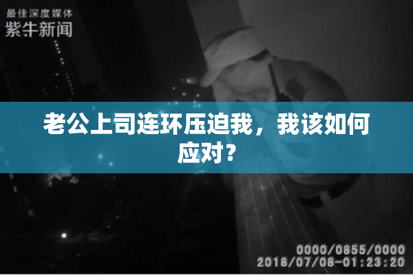 老公上司连环压迫我，我该如何应对？