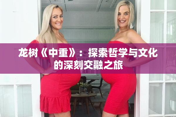 龙树《中重》：探索哲学与文化的深刻交融之旅