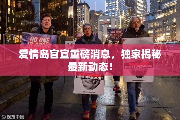 爱情岛官宣重磅消息，独家揭秘最新动态！