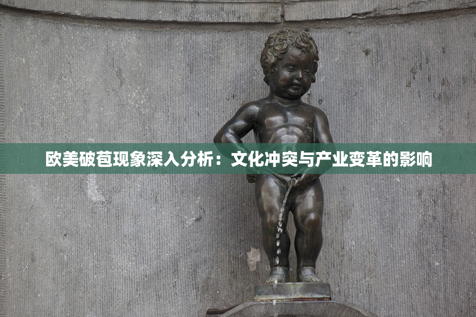 欧美破苞现象深入分析：文化冲突与产业变革的影响