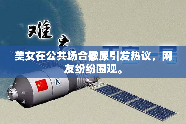 美女在公共场合撒尿引发热议，网友纷纷围观。