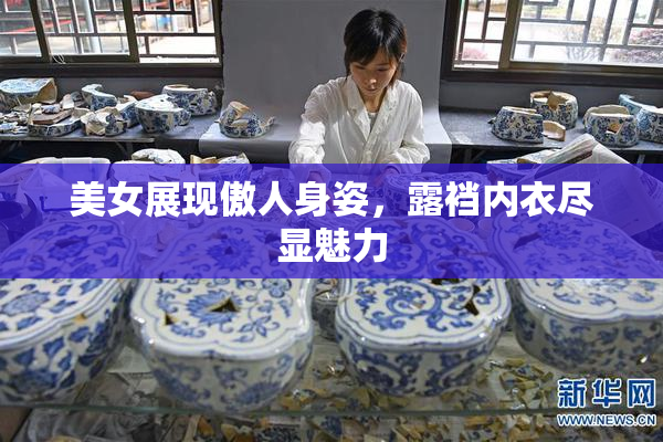 美女展现傲人身姿，露裆内衣尽显魅力
