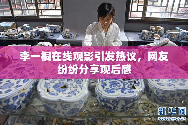 李一桐在线观影引发热议，网友纷纷分享观后感