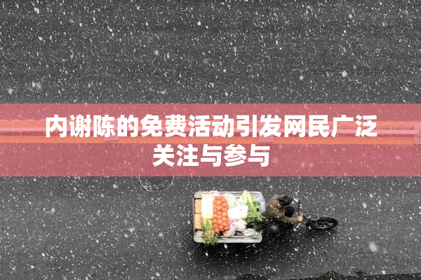 内谢陈的免费活动引发网民广泛关注与参与
