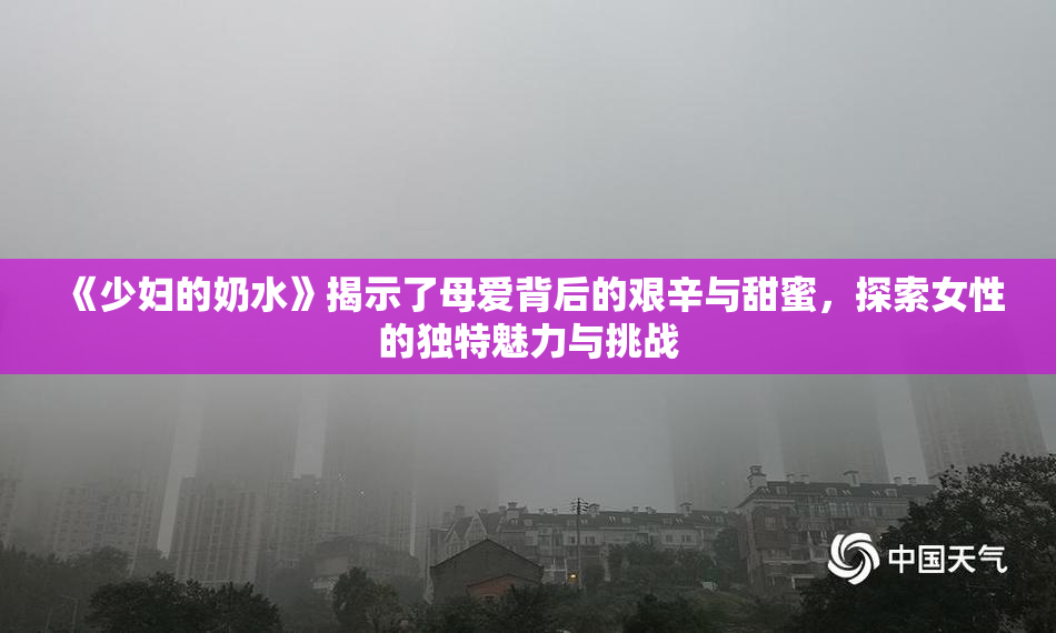 《少妇的奶水》揭示了母爱背后的艰辛与甜蜜，探索女性的独特魅力与挑战