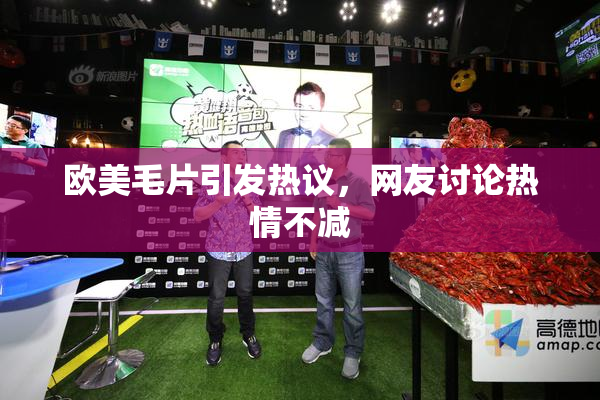 欧美毛片引发热议，网友讨论热情不减