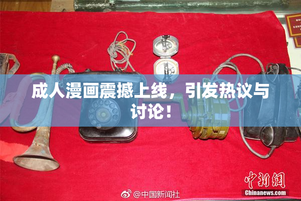 成人漫画震撼上线，引发热议与讨论！